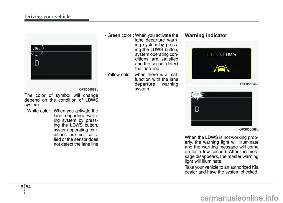 KIA SOUL 2017 Owners Manual Driving your vehicle
54
6
The color of symbol will change
depend on the condition of LDWS
system.
- White color : When you activate the
lane departure warn-
ing system by press-
ing the LDWS button,
s KIA SOUL 2017 Owners Manual Driving your vehicle
54
6
The color of symbol will change
depend on the condition of LDWS
system.
- White color : When you activate the
lane departure warn-
ing system by press-
ing the LDWS button,
s