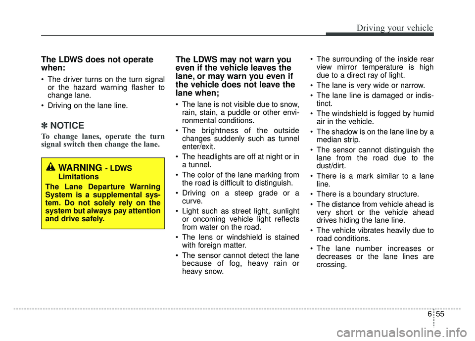 KIA SOUL 2017 Owners Manual 655
Driving your vehicle
The LDWS does not operate
when:
The driver turns on the turn signalor the hazard warning flasher to
change lane.
Driving on the lane line.
✽ ✽ NOTICE
To change lanes, op KIA SOUL 2017 Owners Manual 655
Driving your vehicle
The LDWS does not operate
when:
The driver turns on the turn signalor the hazard warning flasher to
change lane.
Driving on the lane line.
✽ ✽ NOTICE
To change lanes, op