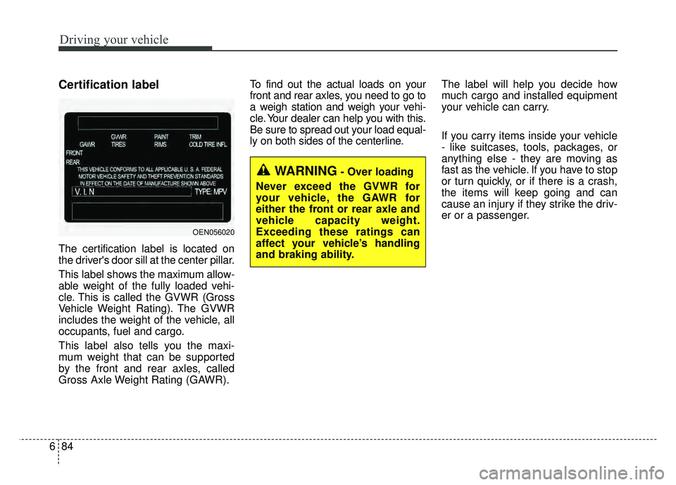 KIA SOUL 2017 Owners Manual Driving your vehicle
84
6
Certification label
The certification label is located on
the drivers door sill at the center pillar.
This label shows the maximum allow-
able weight of the fully loaded veh KIA SOUL 2017 Owners Manual Driving your vehicle
84
6
Certification label
The certification label is located on
the drivers door sill at the center pillar.
This label shows the maximum allow-
able weight of the fully loaded veh