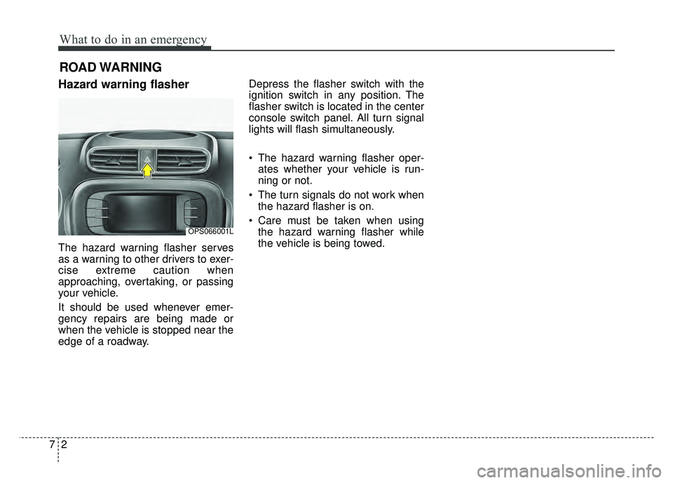 KIA SOUL 2017  Owners Manual What to do in an emergency
27
ROAD WARNING 
Hazard warning flasher  
The hazard warning flasher serves
as a warning to other drivers to exer-
cise extreme caution when
approaching, overtaking, or pass