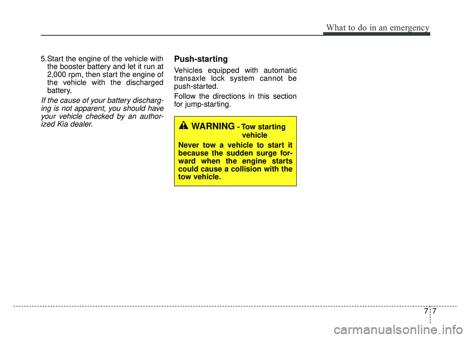 KIA SOUL 2017 Owners Manual 77
What to do in an emergency
5.Start the engine of the vehicle withthe booster battery and let it run at
2,000 rpm, then start the engine of
the vehicle with the discharged
battery.
If the cause of y KIA SOUL 2017 Owners Manual 77
What to do in an emergency
5.Start the engine of the vehicle withthe booster battery and let it run at
2,000 rpm, then start the engine of
the vehicle with the discharged
battery.
If the cause of y