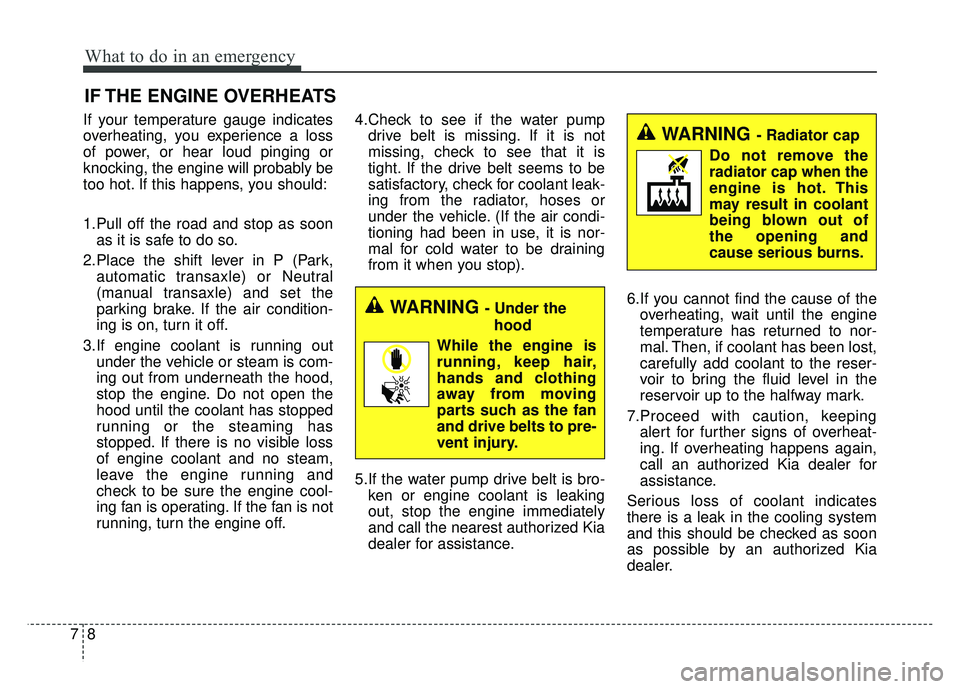 KIA SOUL 2017 Owners Manual What to do in an emergency
87
IF THE ENGINE OVERHEATS
If your temperature gauge indicates
overheating, you experience a loss
of power, or hear loud pinging or
knocking, the engine will probably be
too KIA SOUL 2017 Owners Manual What to do in an emergency
87
IF THE ENGINE OVERHEATS
If your temperature gauge indicates
overheating, you experience a loss
of power, or hear loud pinging or
knocking, the engine will probably be
too