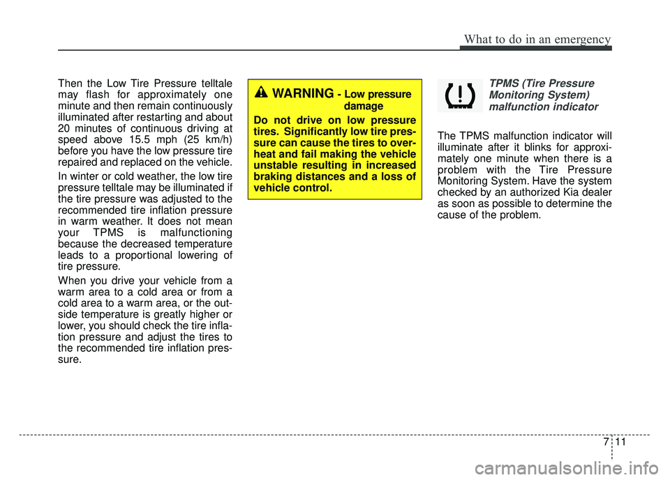 KIA SOUL 2017 Owners Manual 711
What to do in an emergency
Then the Low Tire Pressure telltale
may flash for approximately one
minute and then remain continuously
illuminated after restarting and about
20 minutes of continuous d KIA SOUL 2017 Owners Manual 711
What to do in an emergency
Then the Low Tire Pressure telltale
may flash for approximately one
minute and then remain continuously
illuminated after restarting and about
20 minutes of continuous d
