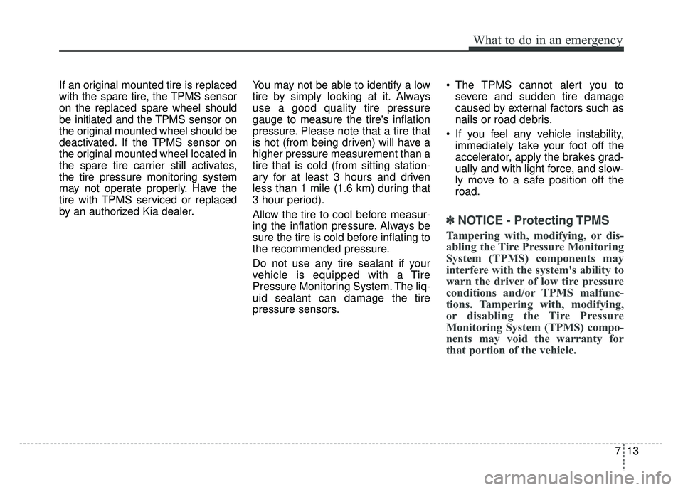 KIA SOUL 2017 Owners Manual 713
What to do in an emergency
If an original mounted tire is replaced
with the spare tire, the TPMS sensor
on the replaced spare wheel should
be initiated and the TPMS sensor on
the original mounted KIA SOUL 2017 Owners Manual 713
What to do in an emergency
If an original mounted tire is replaced
with the spare tire, the TPMS sensor
on the replaced spare wheel should
be initiated and the TPMS sensor on
the original mounted
