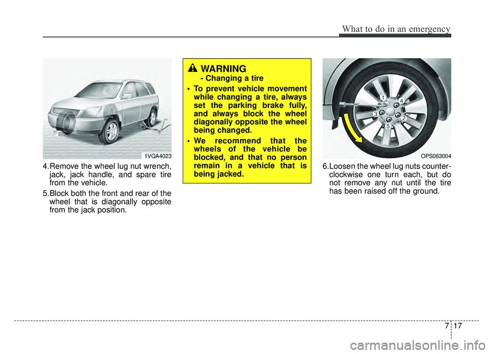 KIA SOUL 2017 Owners Manual 717
What to do in an emergency
4.Remove the wheel lug nut wrench,jack, jack handle, and spare tire
from the vehicle.
5.Block both the front and rear of the wheel that is diagonally opposite
from the j KIA SOUL 2017 Owners Manual 717
What to do in an emergency
4.Remove the wheel lug nut wrench,jack, jack handle, and spare tire
from the vehicle.
5.Block both the front and rear of the wheel that is diagonally opposite
from the j