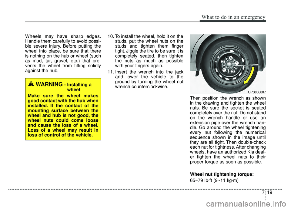 KIA SOUL 2017  Owners Manual 719
What to do in an emergency
Wheels may have sharp edges.
Handle them carefully to avoid possi-
ble severe injury. Before putting the
wheel into place, be sure that there
is nothing on the hub or wh