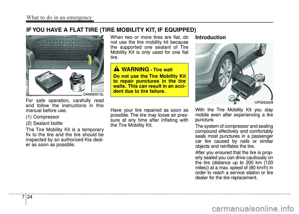 KIA SOUL 2017 Owners Manual What to do in an emergency
24
7
IF YOU HAVE A FLAT TIRE (TIRE MOBILITY KIT, IF EQUIPPED)
For safe operation, carefully read
and follow the instructions in this
manual before use.
(1) Compressor
(2) Se KIA SOUL 2017 Owners Manual What to do in an emergency
24
7
IF YOU HAVE A FLAT TIRE (TIRE MOBILITY KIT, IF EQUIPPED)
For safe operation, carefully read
and follow the instructions in this
manual before use.
(1) Compressor
(2) Se