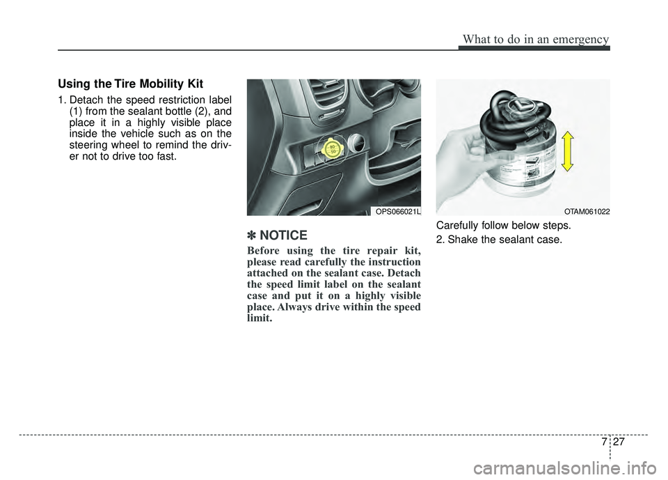 KIA SOUL 2017 Owners Manual 727
What to do in an emergency
Using the Tire Mobility Kit
1. Detach the speed restriction label(1) from the sealant bottle (2), and
place it in a highly visible place
inside the vehicle such as on th KIA SOUL 2017 Owners Manual 727
What to do in an emergency
Using the Tire Mobility Kit
1. Detach the speed restriction label(1) from the sealant bottle (2), and
place it in a highly visible place
inside the vehicle such as on th
