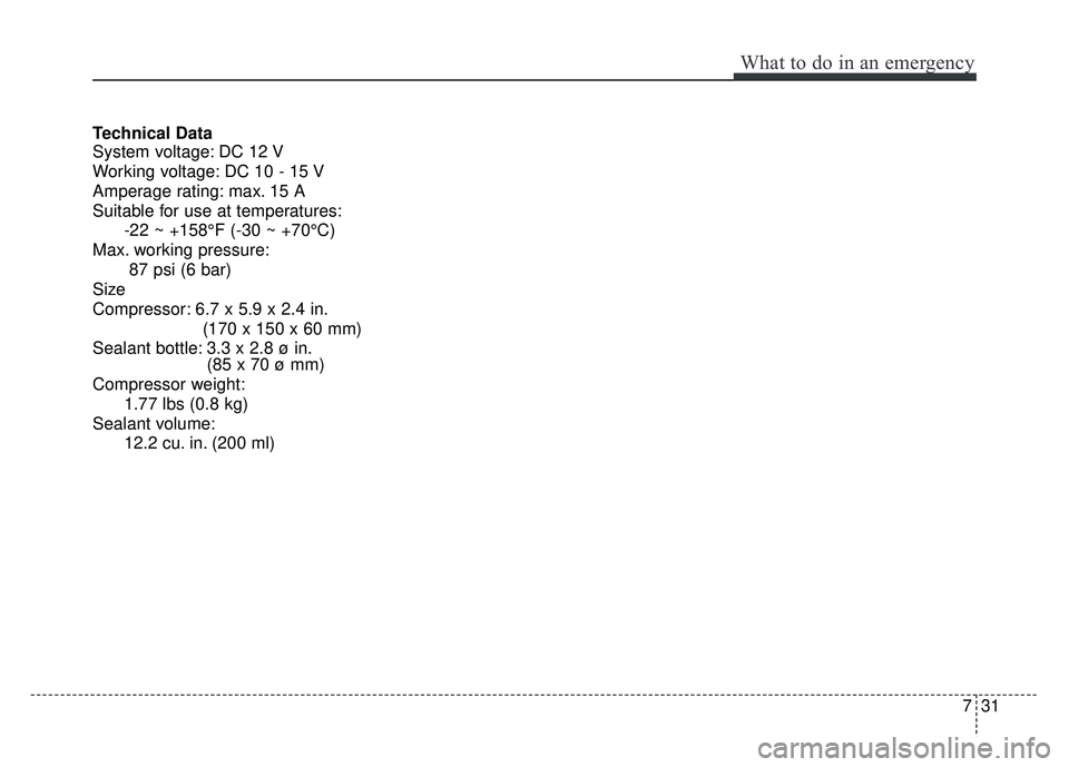 KIA SOUL 2017 Owners Manual 731
What to do in an emergency
Technical Data
System voltage: DC 12 V
Working voltage: DC 10 - 15 V
Amperage rating: max. 15 A
Suitable for use at temperatures:-22 ~ +158°F (-30 ~ +70°C)
Max. workin KIA SOUL 2017 Owners Manual 731
What to do in an emergency
Technical Data
System voltage: DC 12 V
Working voltage: DC 10 - 15 V
Amperage rating: max. 15 A
Suitable for use at temperatures:-22 ~ +158°F (-30 ~ +70°C)
Max. workin