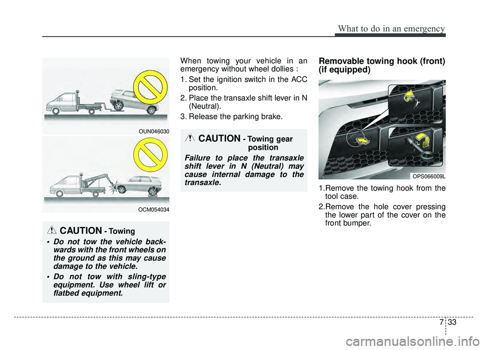 KIA SOUL 2017 Owners Manual 733
What to do in an emergency
When towing your vehicle in an
emergency without wheel dollies :
1. Set the ignition switch in the ACCposition.
2. Place the transaxle shift lever in N (Neutral).
3. Rel KIA SOUL 2017 Owners Manual 733
What to do in an emergency
When towing your vehicle in an
emergency without wheel dollies :
1. Set the ignition switch in the ACCposition.
2. Place the transaxle shift lever in N (Neutral).
3. Rel