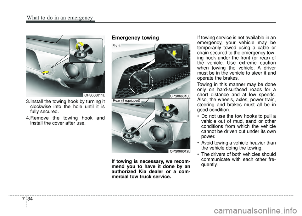 KIA SOUL 2017 Owners Manual What to do in an emergency
34
7
3.Install the towing hook by turning it
clockwise into the hole until it is
fully secured.
4.Remove the towing hook and install the cover after use.
Emergency towing
If KIA SOUL 2017 Owners Manual What to do in an emergency
34
7
3.Install the towing hook by turning it
clockwise into the hole until it is
fully secured.
4.Remove the towing hook and install the cover after use.
Emergency towing
If