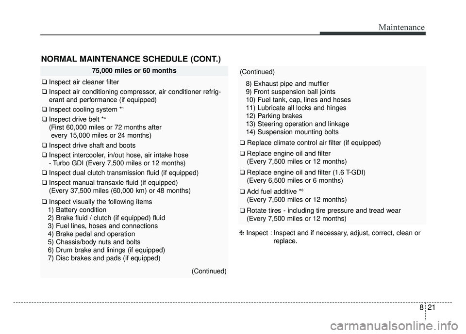 KIA SOUL 2017 Owners Manual 821
Maintenance
NORMAL MAINTENANCE SCHEDULE (CONT.)
75,000 miles or 60 months
❑Inspect air cleaner filter
❑Inspect air conditioning compressor, air conditioner refrig-
erant and performance (if eq KIA SOUL 2017 Owners Manual 821
Maintenance
NORMAL MAINTENANCE SCHEDULE (CONT.)
75,000 miles or 60 months
❑Inspect air cleaner filter
❑Inspect air conditioning compressor, air conditioner refrig-
erant and performance (if eq