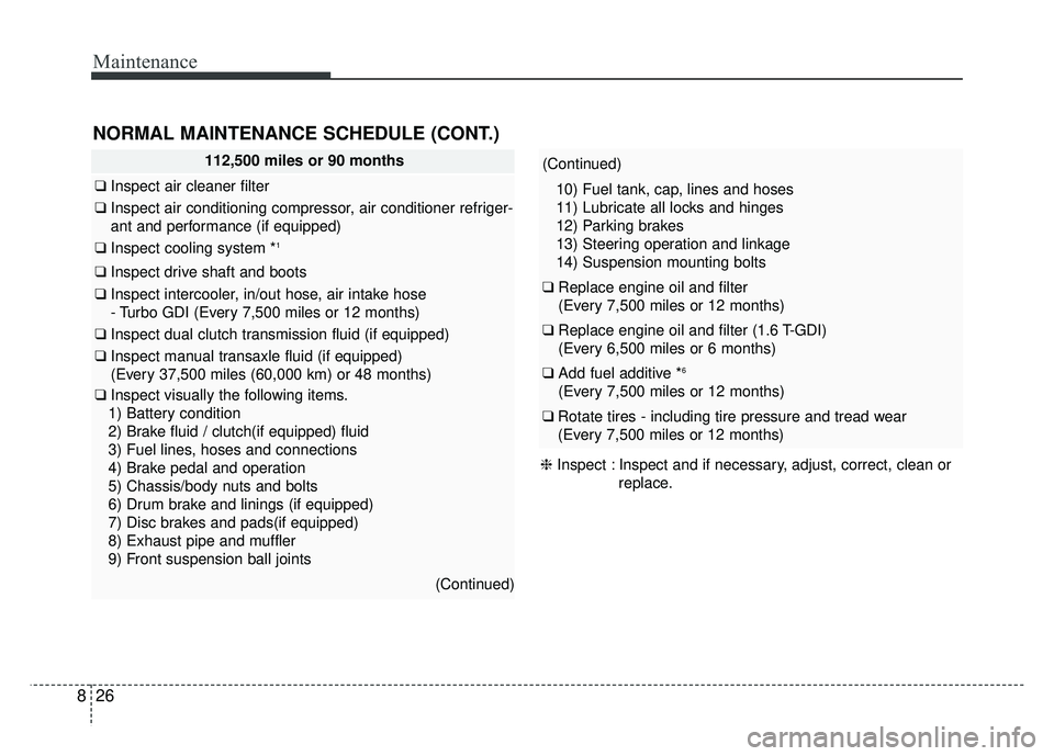 KIA SOUL 2017 Owners Manual Maintenance
26
8
112,500 miles or 90 months
❑ Inspect air cleaner filter
❑Inspect air conditioning compressor, air conditioner refriger-
ant and performance (if equipped)
❑ Inspect cooling syste KIA SOUL 2017 Owners Manual Maintenance
26
8
112,500 miles or 90 months
❑ Inspect air cleaner filter
❑Inspect air conditioning compressor, air conditioner refriger-
ant and performance (if equipped)
❑ Inspect cooling syste