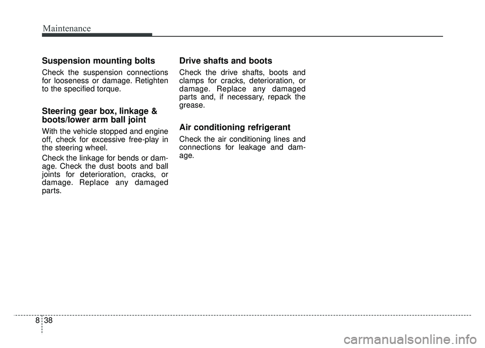 KIA SOUL 2017  Owners Manual Maintenance
38
8
Suspension mounting bolts
Check the suspension connections
for looseness or damage. Retighten
to the specified torque.
Steering gear box, linkage &
boots/lower arm ball joint
With the