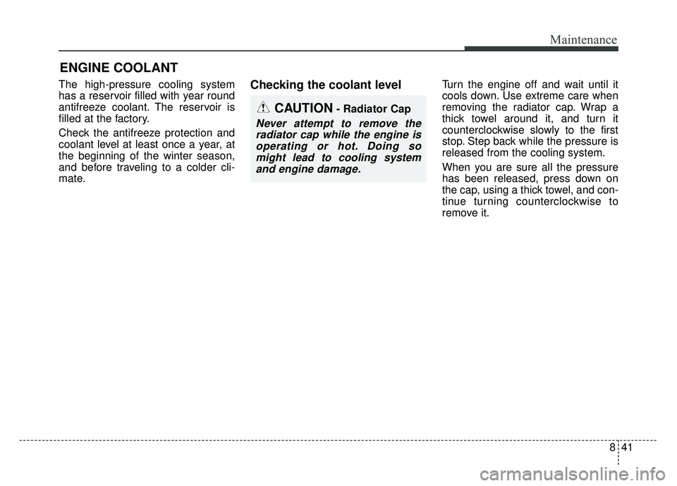 KIA SOUL 2017 Owners Manual 841
Maintenance
ENGINE COOLANT
The high-pressure cooling system
has a reservoir filled with year round
antifreeze coolant. The reservoir is
filled at the factory.
Check the antifreeze protection and
c KIA SOUL 2017 Owners Manual 841
Maintenance
ENGINE COOLANT
The high-pressure cooling system
has a reservoir filled with year round
antifreeze coolant. The reservoir is
filled at the factory.
Check the antifreeze protection and
c