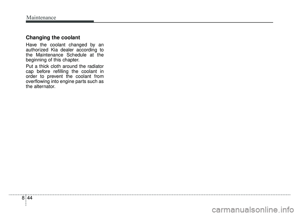 KIA SOUL 2017 Owners Manual Maintenance
44
8
Changing the coolant
Have the coolant changed by an
authorized Kia dealer according to
the Maintenance Schedule at the
beginning of this chapter.
Put a thick cloth around the radiator KIA SOUL 2017 Owners Manual Maintenance
44
8
Changing the coolant
Have the coolant changed by an
authorized Kia dealer according to
the Maintenance Schedule at the
beginning of this chapter.
Put a thick cloth around the radiator