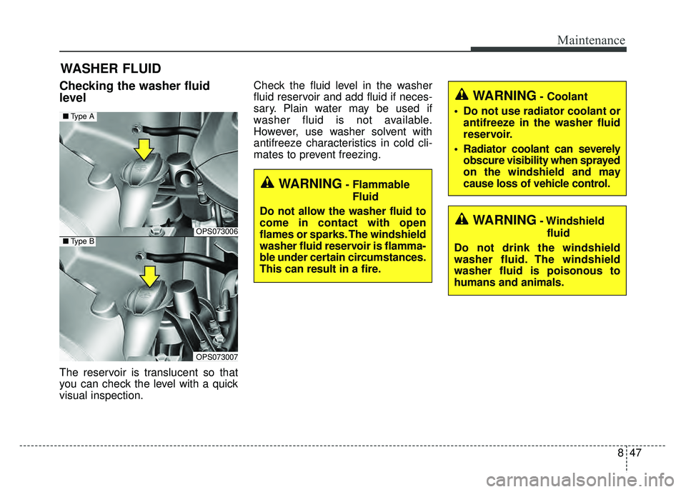 KIA SOUL 2017 Owners Manual 847
Maintenance
WASHER FLUID
Checking the washer fluid
level
The reservoir is translucent so that
you can check the level with a quick
visual inspection.Check the fluid level in the washer
fluid reser KIA SOUL 2017 Owners Manual 847
Maintenance
WASHER FLUID
Checking the washer fluid
level
The reservoir is translucent so that
you can check the level with a quick
visual inspection.Check the fluid level in the washer
fluid reser