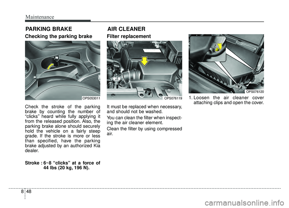 KIA SOUL 2017 Owners Manual Maintenance
48
8
PARKING BRAKE
Checking the parking brake
Check the stroke of the parking
brake by counting the number of
“clicks’’ heard while fully applying it
from the released position. Also KIA SOUL 2017 Owners Manual Maintenance
48
8
PARKING BRAKE
Checking the parking brake
Check the stroke of the parking
brake by counting the number of
“clicks’’ heard while fully applying it
from the released position. Also