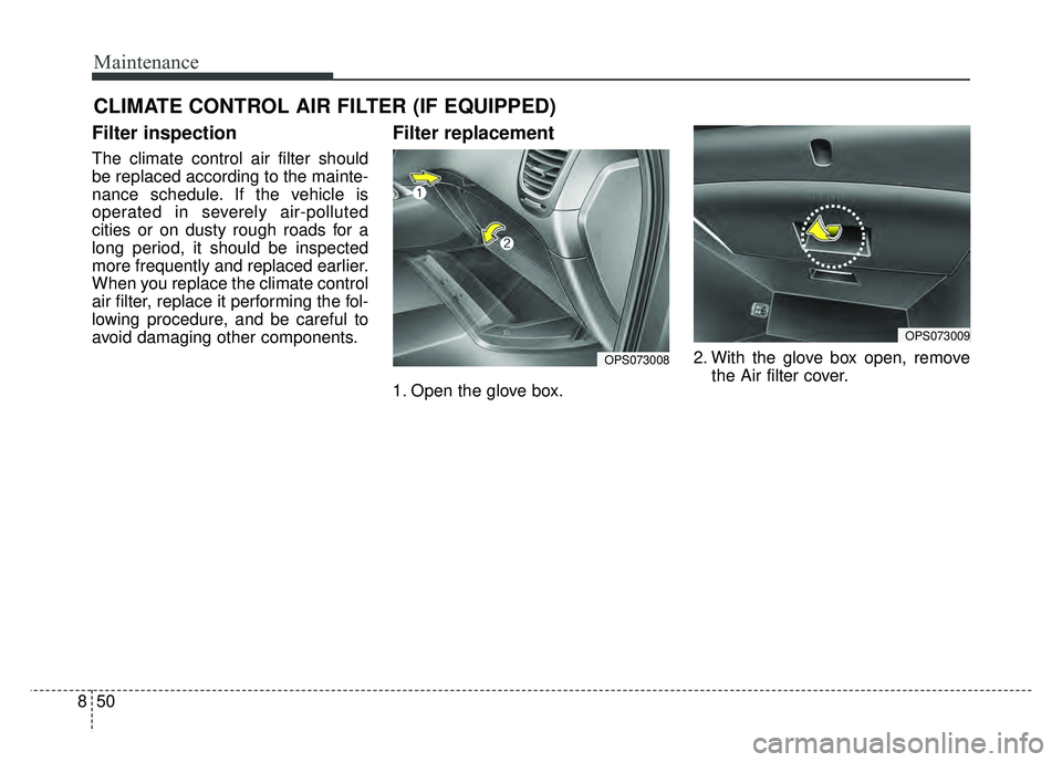 KIA SOUL 2017 Owners Manual Maintenance
50
8
CLIMATE CONTROL AIR FILTER (IF EQUIPPED)
Filter inspection
The climate control air filter should
be replaced according to the mainte-
nance schedule. If the vehicle is
operated in sev KIA SOUL 2017 Owners Manual Maintenance
50
8
CLIMATE CONTROL AIR FILTER (IF EQUIPPED)
Filter inspection
The climate control air filter should
be replaced according to the mainte-
nance schedule. If the vehicle is
operated in sev