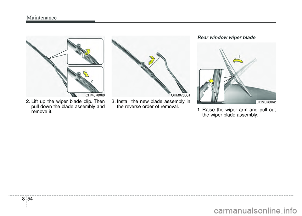 KIA SOUL 2017 Owners Manual Maintenance
54
8
2. Lift up the wiper blade clip. Then
pull down the blade assembly and
remove it. 3. Install the new blade assembly in
the reverse order of removal.
Rear window wiper blade
1. Raise KIA SOUL 2017 Owners Manual Maintenance
54
8
2. Lift up the wiper blade clip. Then
pull down the blade assembly and
remove it. 3. Install the new blade assembly in
the reverse order of removal.
Rear window wiper blade
1. Raise