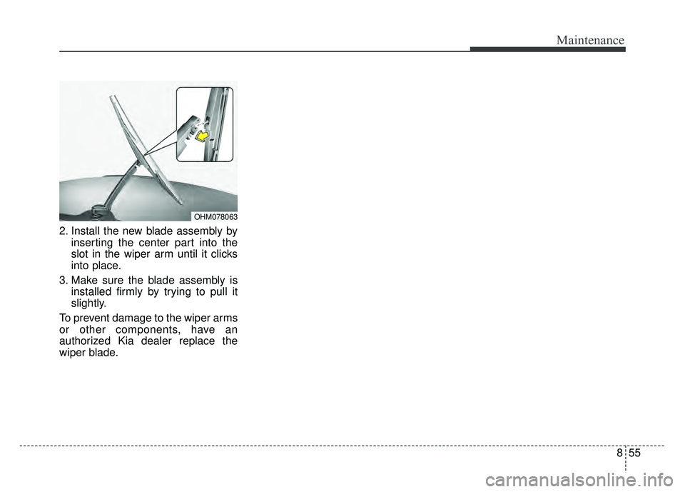 KIA SOUL 2017 Owners Manual 855
Maintenance
2. Install the new blade assembly byinserting the center part into the
slot in the wiper arm until it clicks
into place.
3. Make sure the blade assembly is installed firmly by trying t KIA SOUL 2017 Owners Manual 855
Maintenance
2. Install the new blade assembly byinserting the center part into the
slot in the wiper arm until it clicks
into place.
3. Make sure the blade assembly is installed firmly by trying t