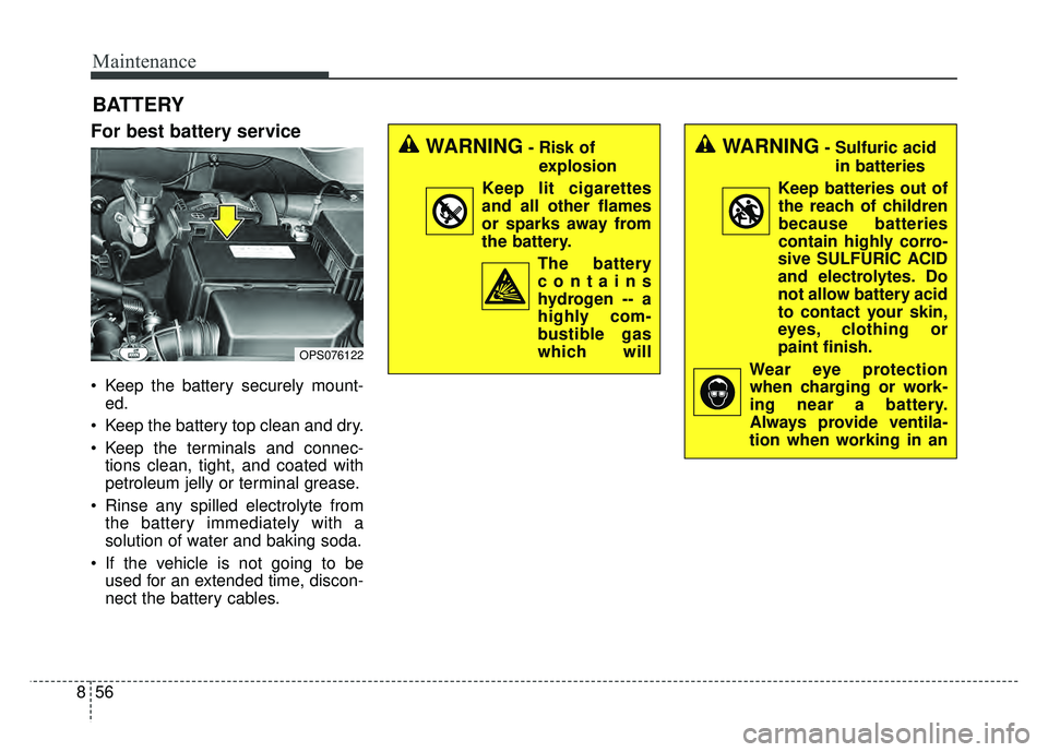 KIA SOUL 2017 Owners Manual Maintenance
56
8
BATTERY
For best battery service
Keep the battery securely mount-
ed.
Keep the battery top clean and dry.
Keep the terminals and connec- tions clean, tight, and coated with
petrole KIA SOUL 2017 Owners Manual Maintenance
56
8
BATTERY
For best battery service
Keep the battery securely mount-
ed.
Keep the battery top clean and dry.
Keep the terminals and connec- tions clean, tight, and coated with
petrole
