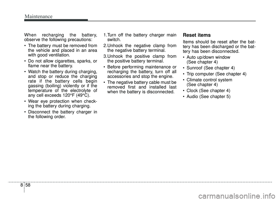 KIA SOUL 2017 Owners Manual Maintenance
58
8
When recharging the battery,
observe the following precautions:
The battery must be removed from
the vehicle and placed in an area
with good ventilation.
Do not allow cigarettes, sp KIA SOUL 2017 Owners Manual Maintenance
58
8
When recharging the battery,
observe the following precautions:
The battery must be removed from
the vehicle and placed in an area
with good ventilation.
Do not allow cigarettes, sp