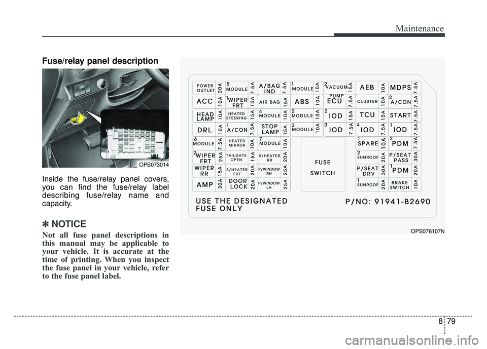 KIA SOUL 2017  Owners Manual 879
Maintenance
Fuse/relay panel description
Inside the fuse/relay panel covers,
you can find the fuse/relay label
describing fuse/relay name and
capacity.
✽ ✽NOTICE
Not all fuse panel description