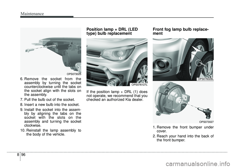 KIA SOUL 2017 Owners Manual Maintenance
96
8
6. Remove the socket from the
assembly by turning the socket
counterclockwise until the tabs on
the socket align with the slots on
the assembly.
7. Pull the bulb out of the socket.
8. KIA SOUL 2017 Owners Manual Maintenance
96
8
6. Remove the socket from the
assembly by turning the socket
counterclockwise until the tabs on
the socket align with the slots on
the assembly.
7. Pull the bulb out of the socket.
8.