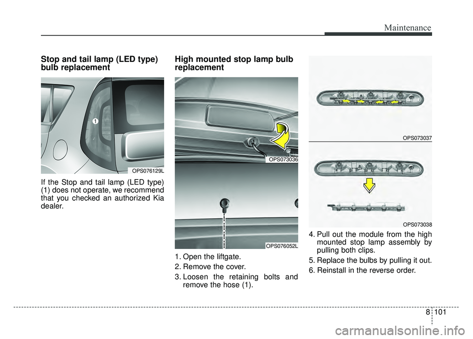 KIA SOUL 2017  Owners Manual 8101
Maintenance
Stop and tail lamp (LED type)
bulb replacement 
If the Stop and tail lamp (LED type)
(1) does not operate, we recommend
that you checked an authorized Kia
dealer.
High mounted stop la