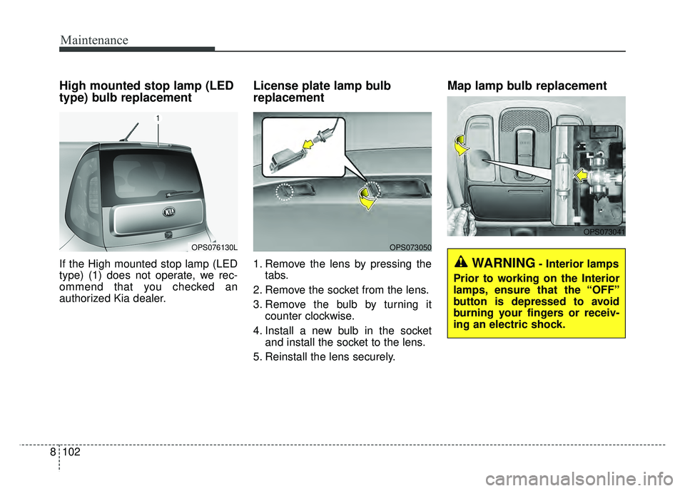 KIA SOUL 2017  Owners Manual Maintenance
102
8
High mounted stop lamp (LED
type) bulb replacement 
If the High mounted stop lamp (LED
type) (1) does not operate, we rec-
ommend that you checked an
authorized Kia dealer.
License p