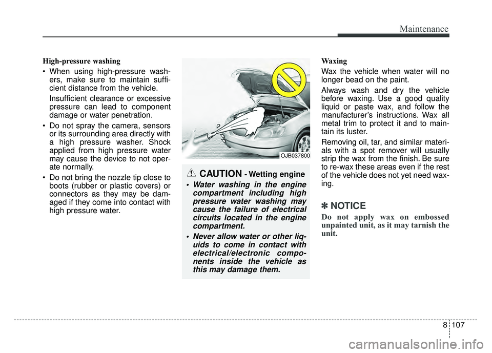 KIA SOUL 2017  Owners Manual 8107
Maintenance
High-pressure washing
 When using high-pressure wash-ers, make sure to maintain suffi-
cient distance from the vehicle.
Insufficient clearance or excessive
pressure can lead to compon