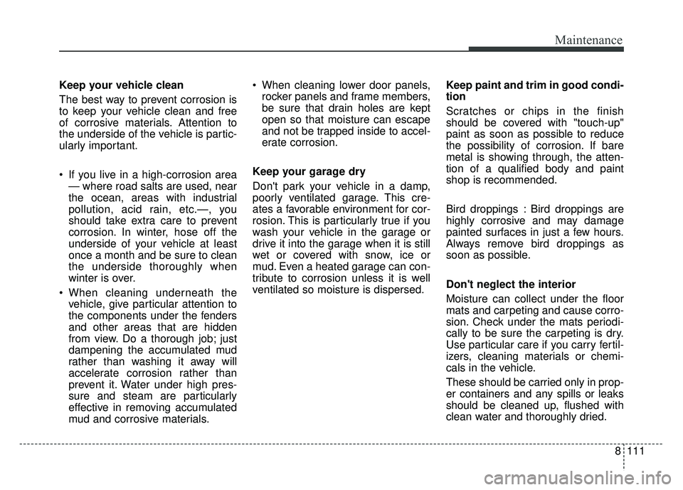 KIA SOUL 2017  Owners Manual 8111
Maintenance
Keep your vehicle clean
The best way to prevent corrosion is
to keep your vehicle clean and free
of corrosive materials. Attention to
the underside of the vehicle is partic-
ularly im