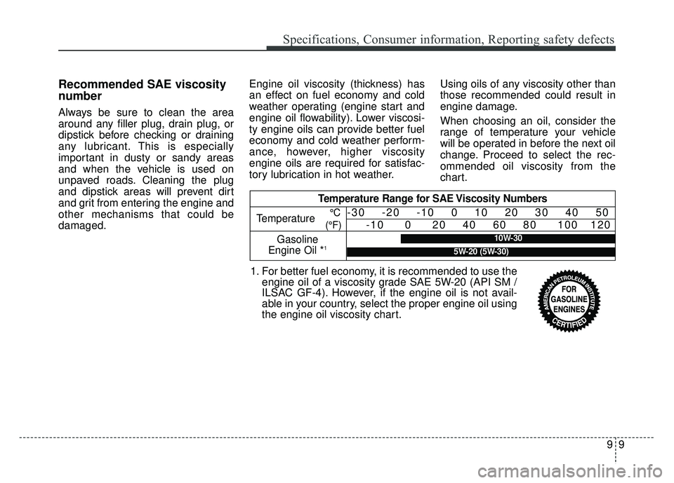 KIA SOUL 2017  Owners Manual 99
Specifications, Consumer information, Reporting safety defects
Recommended SAE viscosity
number
Always be sure to clean the area
around any filler plug, drain plug, or
dipstick before checking or d
