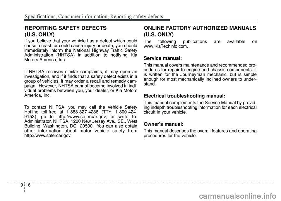 KIA SOUL 2017  Owners Manual If you believe that your vehicle has a defect which could
cause a crash or could cause injury or death, you should
immediately inform the National Highway Traffic Safety
Administration (NHTSA) in addi