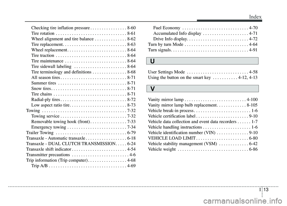 KIA SOUL 2017 Owners Manual I13
Index
Checking tire inflation pressure . . . . . . . . . . . . . . . . 8-60
Tire rotation . . . . . . . . . . . . . . . . . . . . . . . . . . . . . . . 8-61
Wheel alignment and tire balance . . . KIA SOUL 2017 Owners Manual I13
Index
Checking tire inflation pressure . . . . . . . . . . . . . . . . 8-60
Tire rotation . . . . . . . . . . . . . . . . . . . . . . . . . . . . . . . 8-61
Wheel alignment and tire balance . . .
