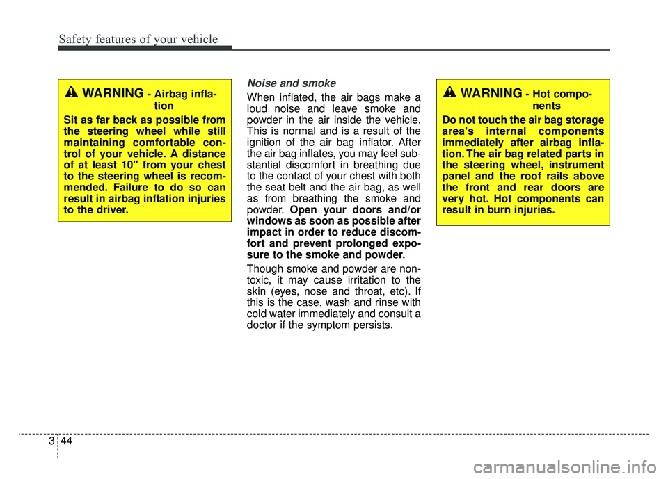 KIA SOUL 2017  Owners Manual Safety features of your vehicle
44
3
Noise and smoke
When inflated, the air bags make a
loud noise and leave smoke and
powder in the air inside the vehicle.
This is normal and is a result of the
ignit