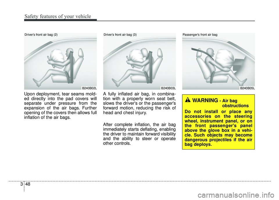 KIA SOUL 2017  Owners Manual Safety features of your vehicle
48
3
Upon deployment, tear seams mold-
ed directly into the pad covers will
separate under pressure from the
expansion of the air bags. Further
opening of the covers th