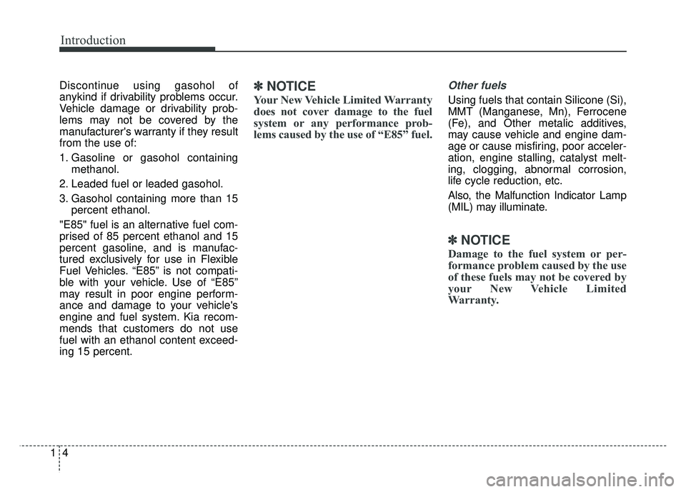 KIA SOUL 2017  Owners Manual Introduction
41
Discontinue using gasohol of
anykind if drivability problems occur.
Vehicle damage or drivability prob-
lems may not be covered by the
manufacturers warranty if they result
from the u