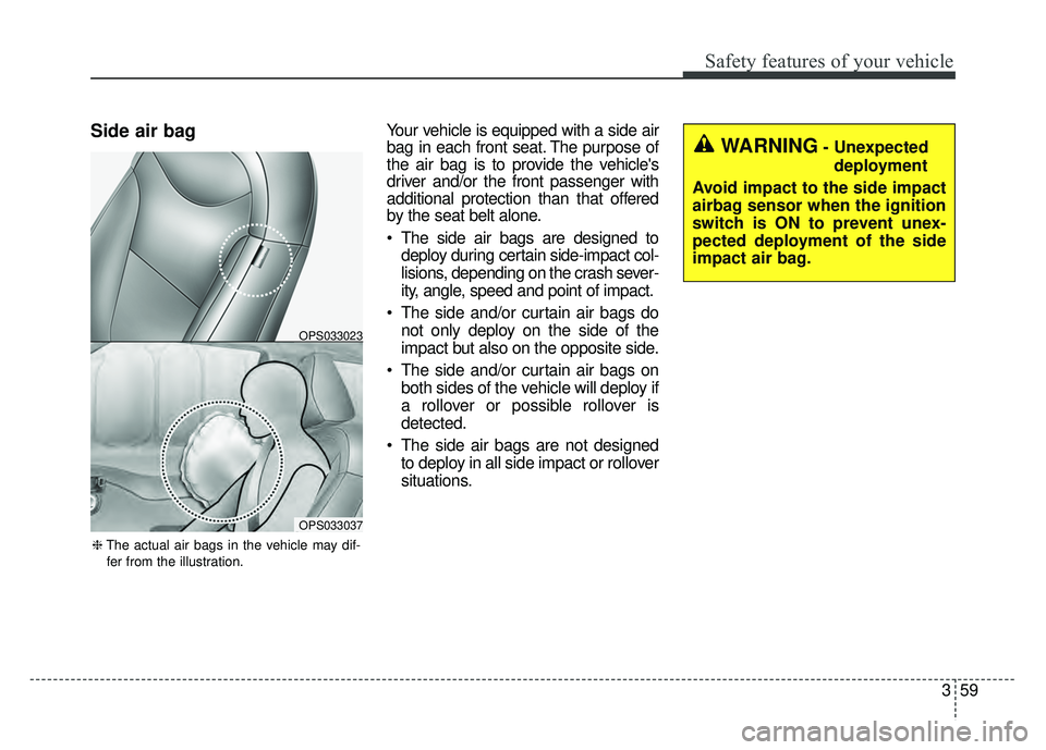 KIA SOUL 2017 Manual PDF 359
Safety features of your vehicle
Side air bagYour vehicle is equipped with a side air
bag in each front seat. The purpose of
the air bag is to provide the vehicles
driver and/or the front passenge