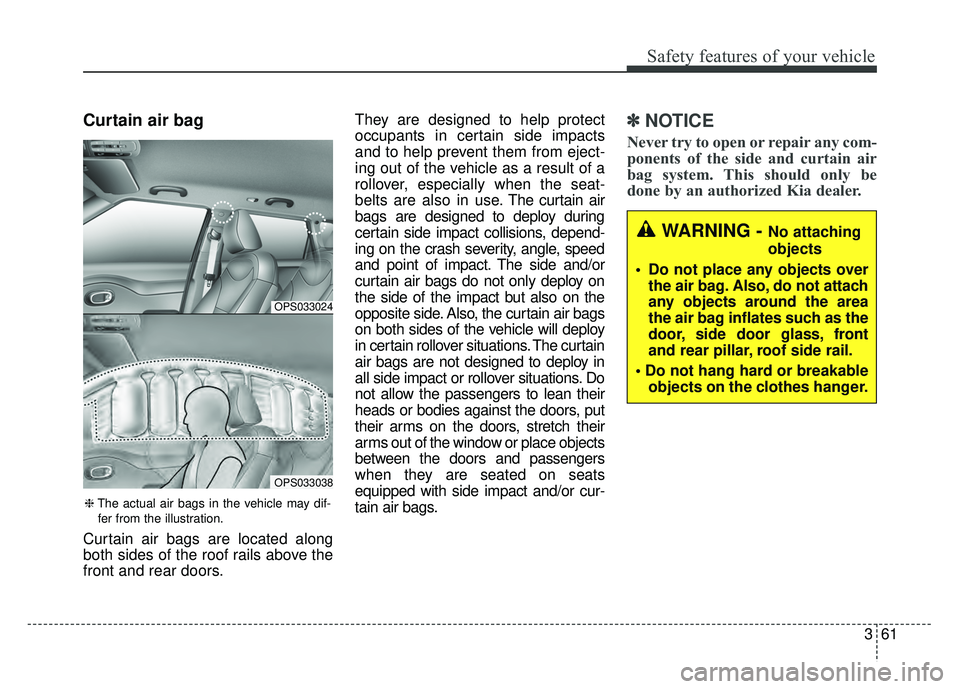 KIA SOUL 2017 Manual PDF 361
Safety features of your vehicle
Curtain air bag
Curtain air bags are located along
both sides of the roof rails above the
front and rear doors.They are designed to help protect
occupants in certai