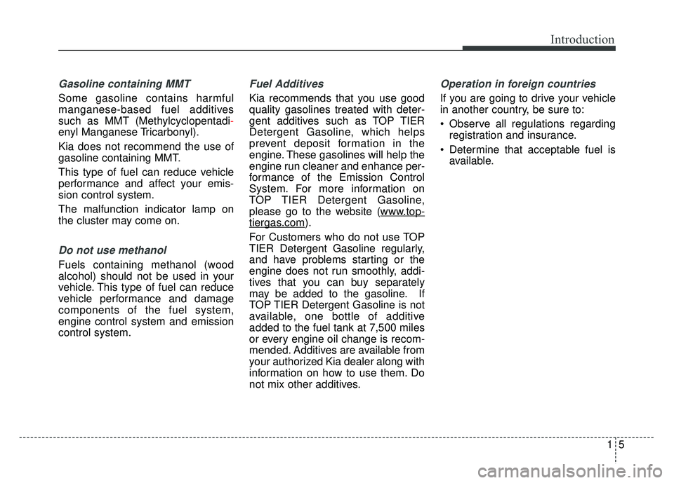 KIA SOUL 2017  Owners Manual 15
Introduction
Gasoline containing MMT
Some gasoline contains harmful
manganese-based fuel additives
such as MMT (Methylcyclopentadi-
enyl Manganese Tricarbonyl).
Kia does not recommend the use of
ga