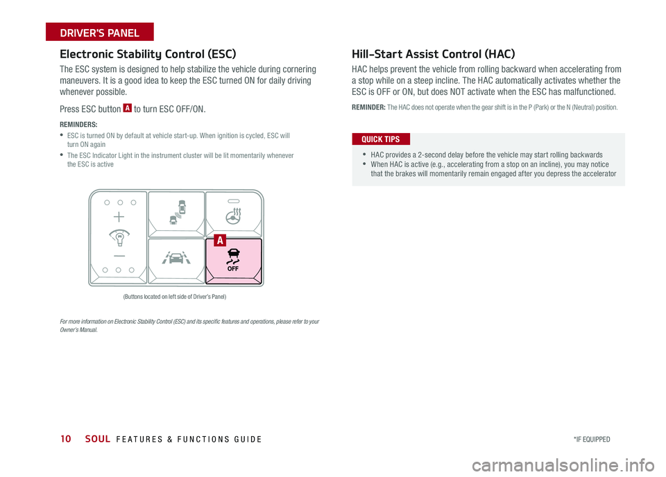 KIA SOUL 2017  Features and Functions Guide 10
Electronic Stability Control (ESC)
The ESC system is designed to help stabilize the vehicle during cornering 
maneuvers  It is a good idea to keep the ESC turned ON for daily driving 
whenever poss