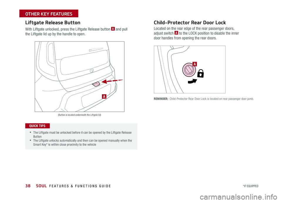 KIA SOUL 2017  Features and Functions Guide 38
Child-Protector Rear Door Lock
Located on the rear edge of the rear passenger doors, 
adjust switch A to the LOCK position to disable the inner 
door handles from opening the rear doors 
REMINDER: 