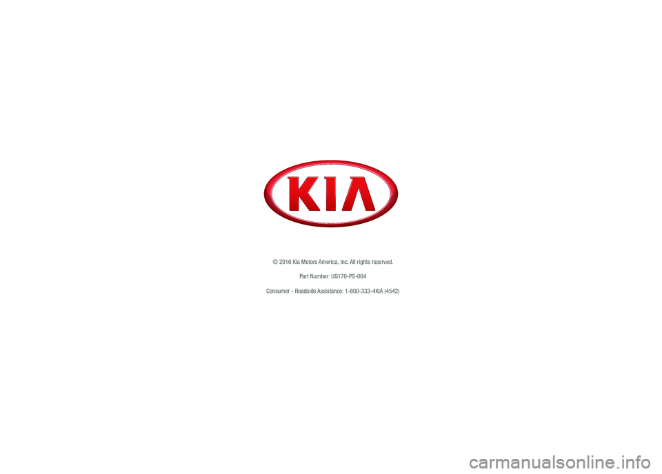 KIA SOUL 2017 Features and Functions Guide *IF EQUIPPED
© 2016 Kia Motors America, Inc. All rights reserved.
Part Number: UG170-PS-004
Consumer - Roadside Assistance: 1-800-333-4KIA (4542) KIA SOUL 2017 Features and Functions Guide *IF EQUIPPED
© 2016 Kia Motors America, Inc. All rights reserved.
Part Number: UG170-PS-004
Consumer - Roadside Assistance: 1-800-333-4KIA (4542)