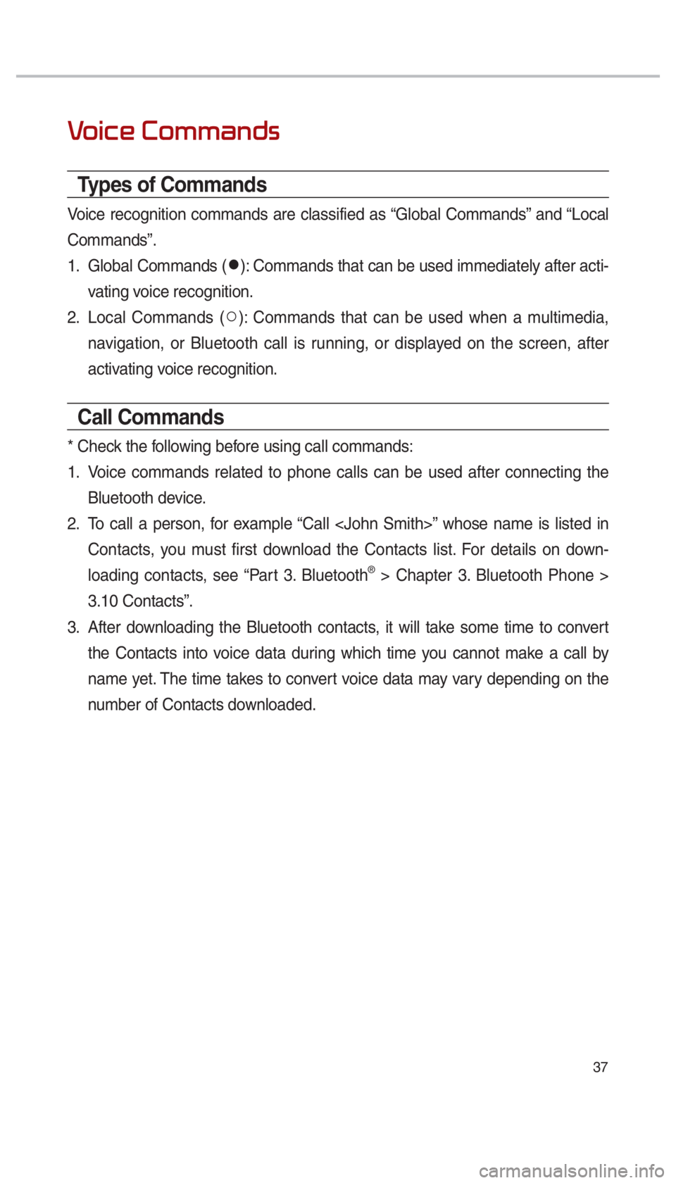KIA SOUL 2017  Navigation System Quick Reference Guide 37
0039
Types of Commands
Voice recognition commands are classified as “Global Commands” and “Local 
Commands”.
1.  Global Commands (052C
): Commands that can be used immediately after acti-
v