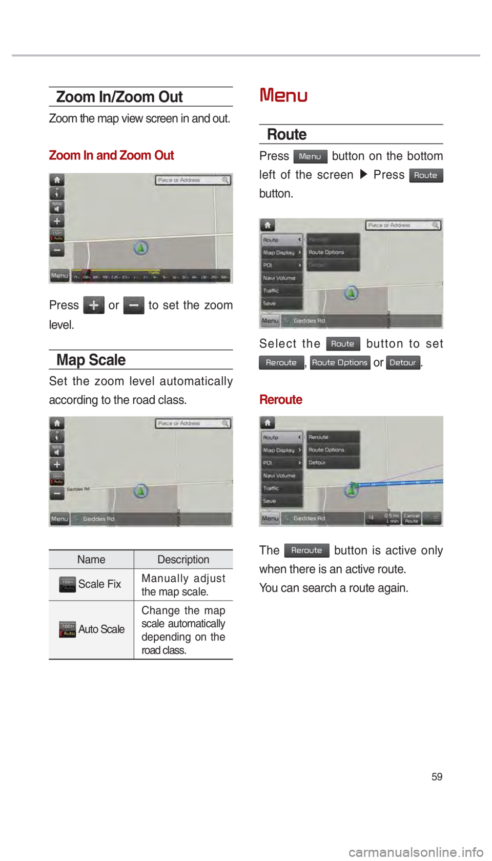 KIA SOUL 2017  Navigation System Quick Reference Guide 59
Zoom In/Zoom Out
Zoom the map view screen in and out.
Zoom In and Zoom Out
Press  or  to set the zoom 
level.
Map Scale
Set the zoom level automatically 
according to the road class.
Name Descripti