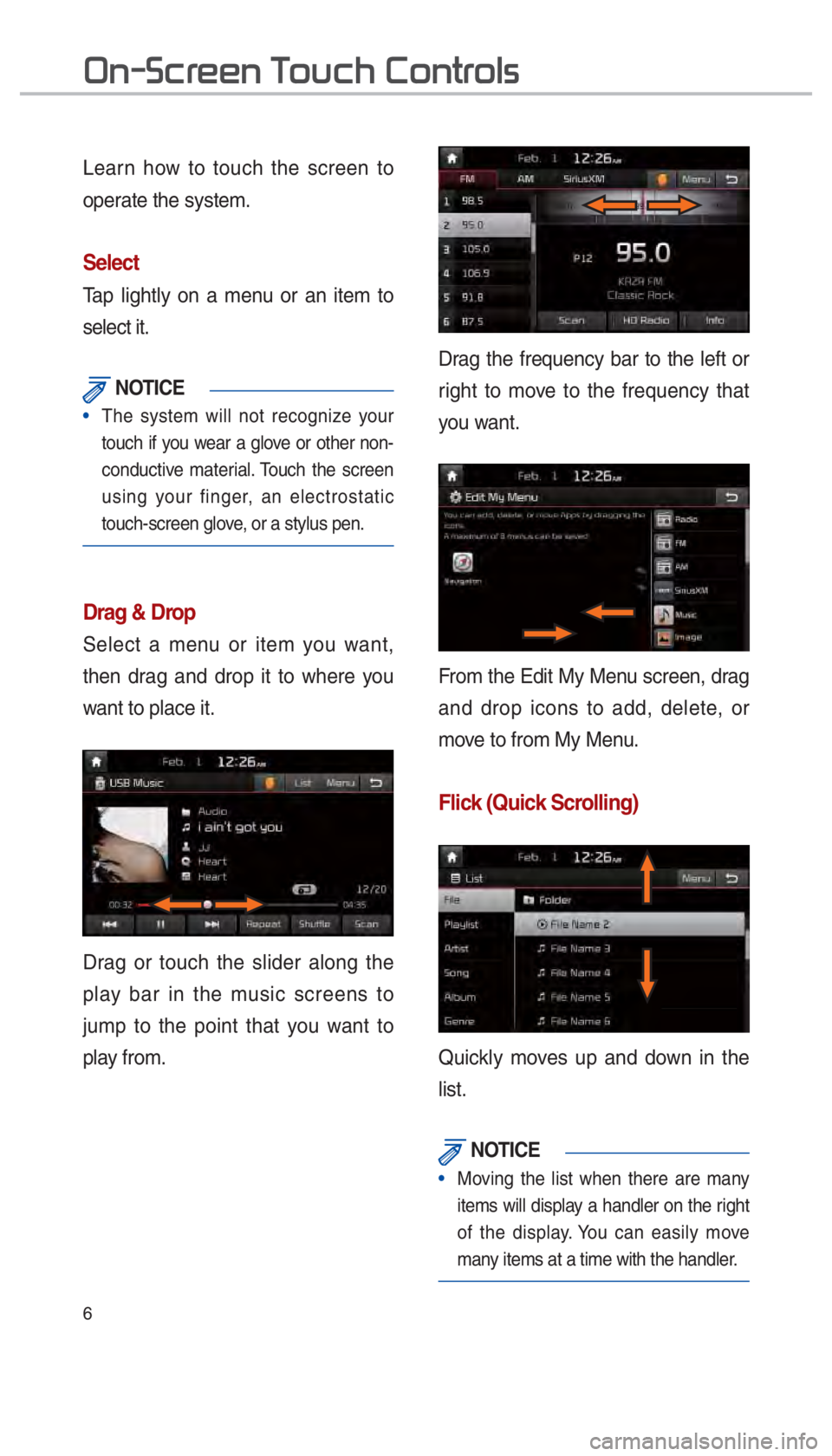 KIA SOUL 2017  Navigation System Quick Reference Guide 6
Learn how to touch the screen to 
operate the system. 
Select
Tap lightly on a menu or an item to 
select it. 
 NOTICE
The system will not recognize your 
touch if you w
ear a glove or other non-
co