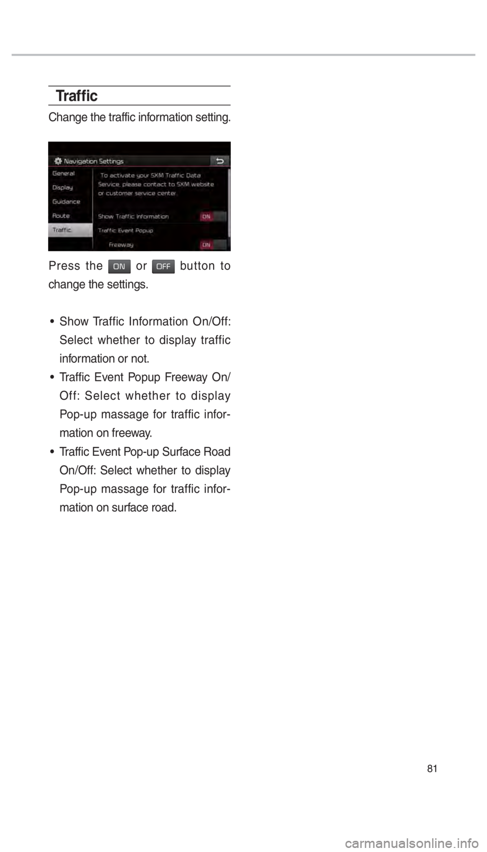 KIA SOUL 2017  Navigation System Quick Reference Guide 81
Tr a f ﬁ c
Change the traffic information setting.
Press the 00320031 or 003200290029 button to 
change the settings.
 Show Traffic Information On/Off:  Select whether to display traffic 
informa