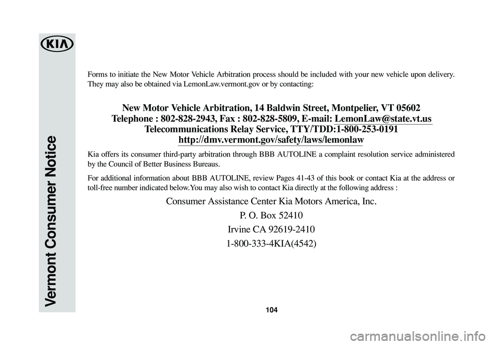 KIA SOUL 2017 Warranty and Consumer Information Guide 104Vermont Consumer Notice
Forms to initiate the New Motor Vehicle Arbitration process should be included with your new vehicle upon delivery.
They may also be obtained via LemonLaw.vermont.gov or by KIA SOUL 2017 Warranty and Consumer Information Guide 104Vermont Consumer Notice
Forms to initiate the New Motor Vehicle Arbitration process should be included with your new vehicle upon delivery.
They may also be obtained via LemonLaw.vermont.gov or by